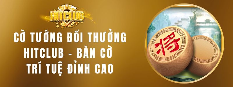 Cờ Tướng Đổi Thưởng Hitclub – Bàn Cờ Trí Tuệ Đỉnh Cao