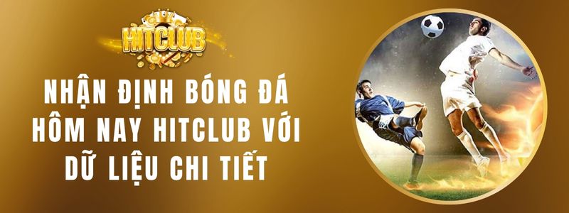 Nhận Định Bóng Đá Hôm Nay Hitclub Với Dữ Liệu Chi Tiết