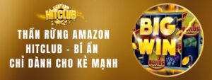 Thần Rừng Amazon Hitclub – Bí Ẩn Chỉ Dành Cho Kẻ Mạnh