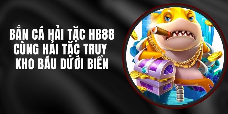Bắn Cá Hải Tặc HB88 - Cùng Hải Tặc Truy Kho Báu Dưới Biển